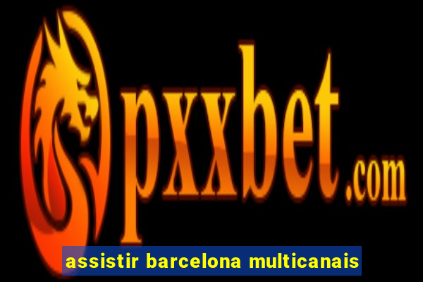 assistir barcelona multicanais